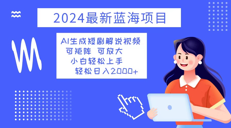 2024最新蓝海项目 AI生成短剧解说视频 小白轻松上手 日入2000+-卿云社