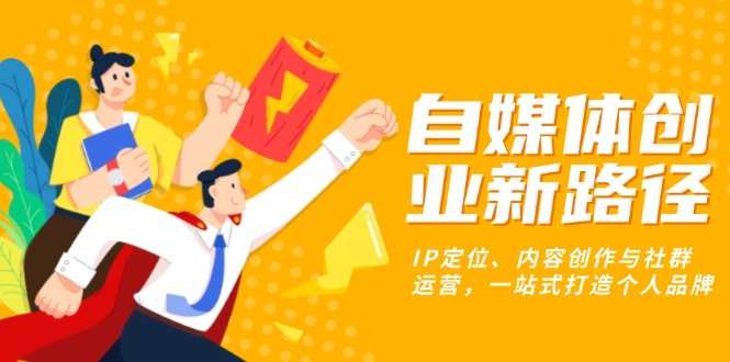 自媒体创业新路径：IP定位、内容创作与社群运营，一站式打造个人品牌-卿云社