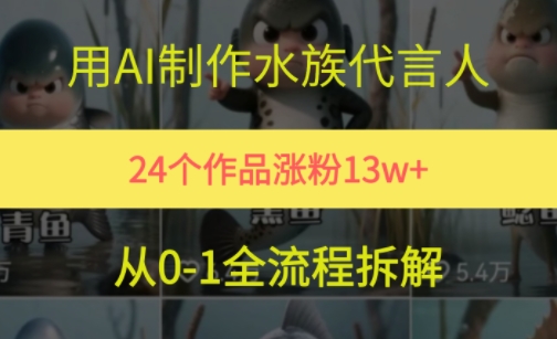 24个作品涨粉13W，用AI制作水族代言人，条条视频万赞，附详细教程-卿云社