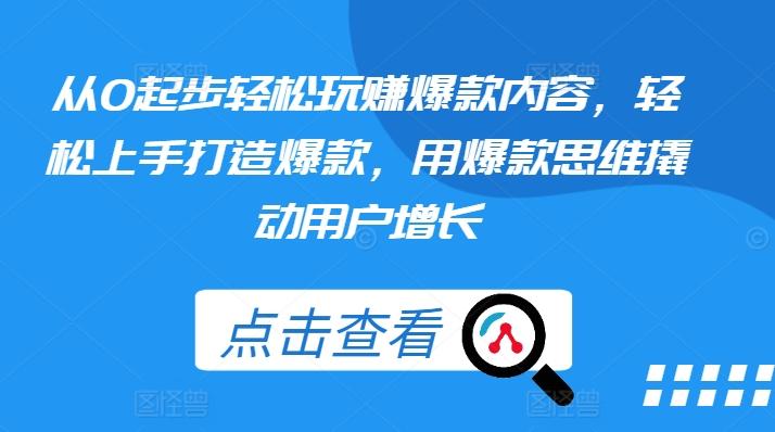 从0起步轻松玩赚爆款内容，轻松上手打造爆款，用爆款思维撬动用户增长-卿云社