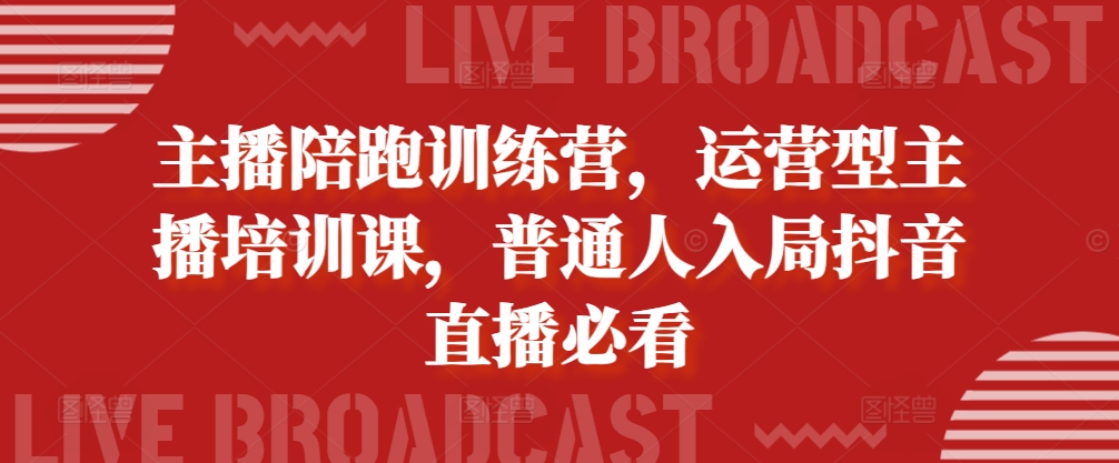 主播陪跑训练营，运营型主播培训课，普通人入局抖音直播必看-卿云社