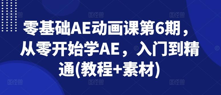 零基础AE动画课第6期，从零开始学AE，入门到精通(教程+素材)-卿云社