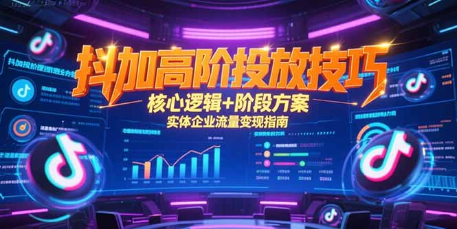 抖加高阶投放技巧，核心逻辑+阶段方案，实体企业流量变现指南-卿云社