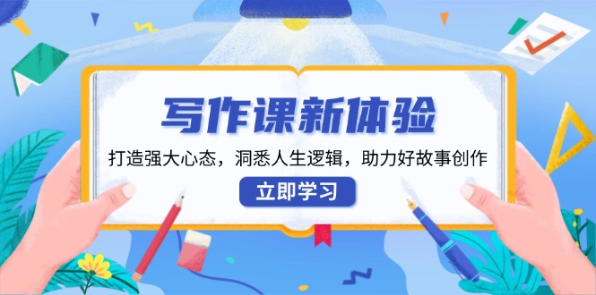 写作课新体验，打造强大心态，洞悉人生逻辑，助力好故事创作-卿云社