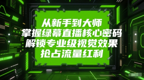 从新手到大师，掌握绿幕直播核心密码，解锁专业级视觉效果，抢占流量红利-卿云社