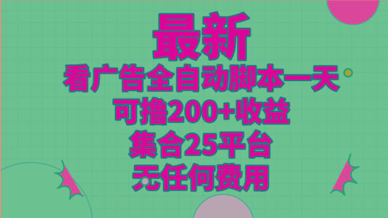 最新看广告全自动脚本一天可撸200+收益 。集合25平台 ，无任何费用-卿云社