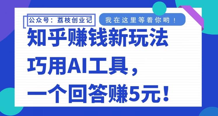 知乎赚钱新玩法，巧用AI工具，一个回答赚5元-卿云社