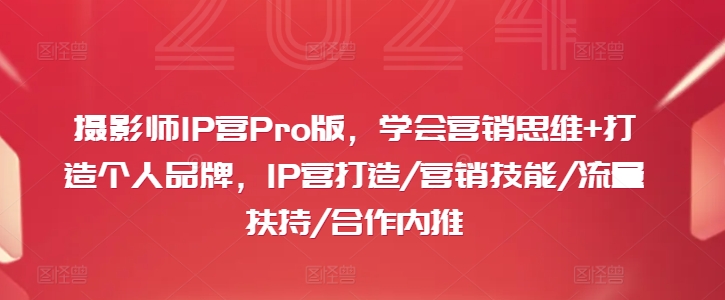 摄影师IP营Pro版，学会营销思维+打造个人品牌，IP营打造/营销技能/流量扶持/合作内推-卿云社