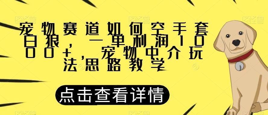 宠物赛道如何空手套白狼，一单利润1000+，宠物中介玩法思路教学【揭秘】-卿云社
