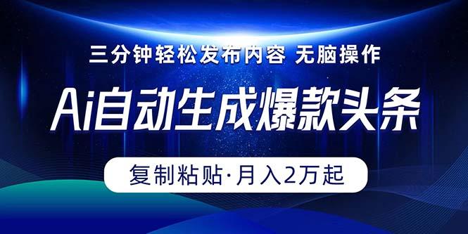 Ai一键自动生成爆款头条，三分钟快速生成，复制粘贴即可完成， 月入2万+-卿云社