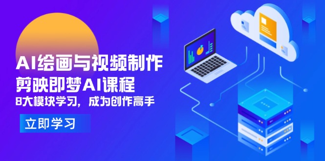 AI绘画与视频制作，剪映即梦AI课程，8大模块学习，成为创作高手-卿云社