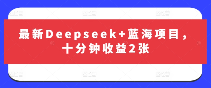 最新Deepseek+蓝海项目，十分钟收益2张-卿云社