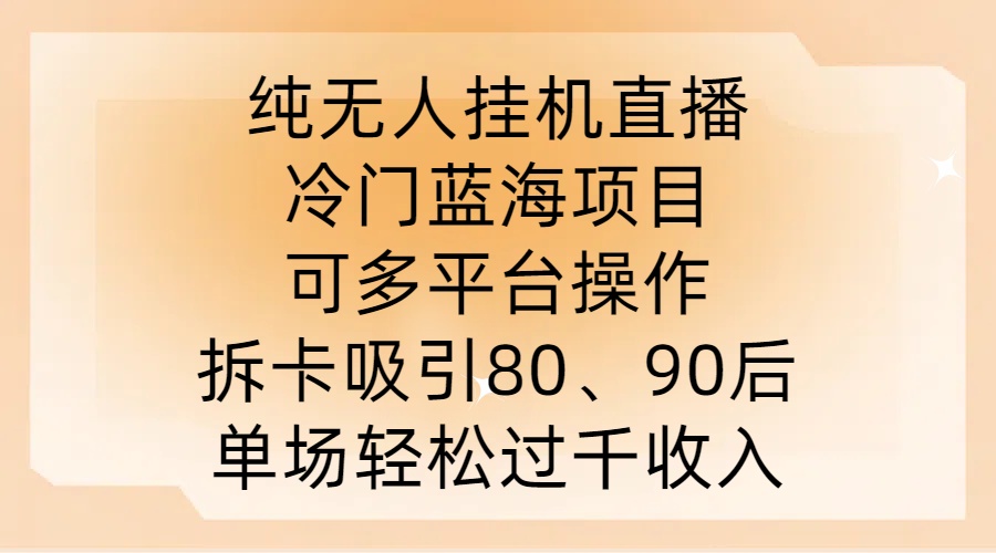 纯无人挂JI直播，冷门蓝海项目，可多平台操作，拆卡吸引80、90后，单场轻松过千收入【揭秘】-卿云社