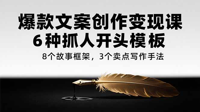 爆款文案创作变现课，6种抓人开头模板，8个故事框架，3个卖点写作手法-卿云社
