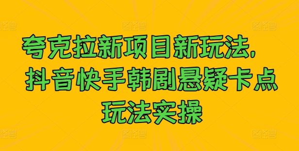 夸克拉新项目新玩法， 抖音快手韩剧悬疑卡点玩法实操-卿云社