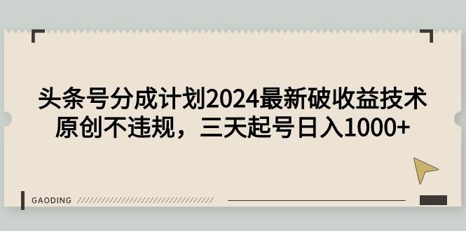 (9455期)头条号分成计划2024最新破收益技术，原创不违规，三天起号日入1000+-卿云社