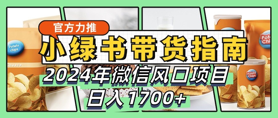 小绿书带货完全教学指南，2024年微信风口项目，日入1700+-卿云社