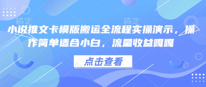 小说推文卡模版搬运全流程实操演示，操作简单适合小白，流量收益嘎嘎-卿云社