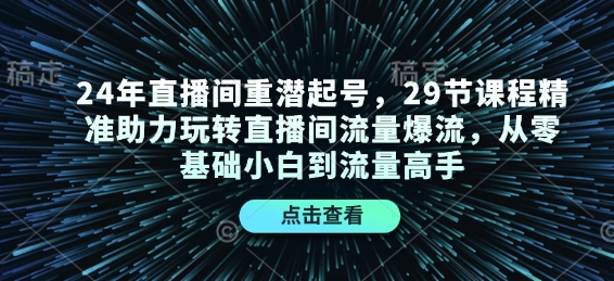 24年直播间重潜起号，29节课程精准助力玩转直播间流量爆流，从零基础小白到流量高手-卿云社