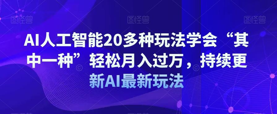 AI人工智能20多种玩法学会“其中一种”轻松月入过万，持续更新AI最新玩法-卿云社