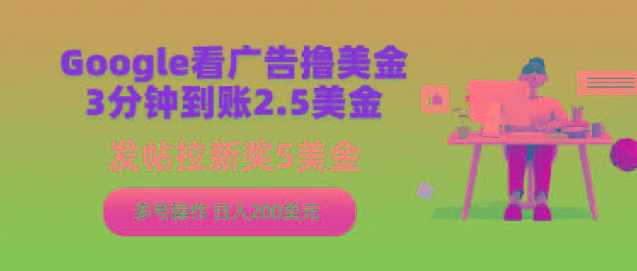 (9678期)Google看广告撸美金，3分钟到账2.5美金，发帖拉新5美金，多号操作，日入...-卿云社