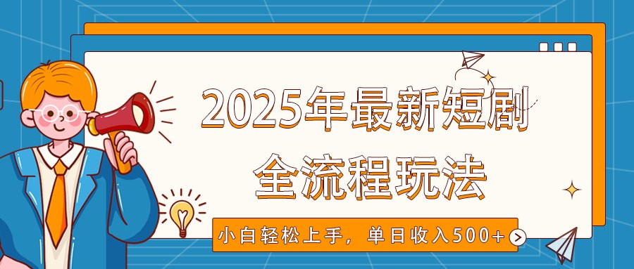 2025年最新短剧玩法，全流程实操，小白轻松上手，视频号抖音同步分发，单日收入500+-卿云社