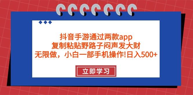 (9912期)抖音手游通过两款app，复制粘贴野路子闷声发大财，无限做 一部手机日入500+-卿云社