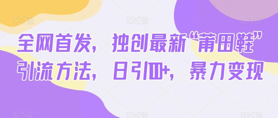 全网首发，独创最新“莆田鞋”引流方法，日引100+，暴力变现-卿云社