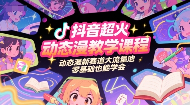 抖音超火动态漫教学课程，动态漫新赛道大流量池，零基础也能学会-卿云社