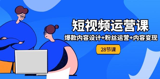 0基础学习短视频运营-全套实战课，爆款内容设计+粉丝运营+内容变现(28节-卿云社