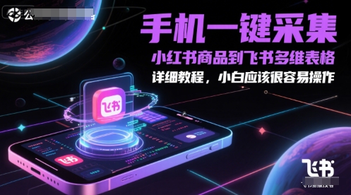 手机一键采集小红书商品到飞书多维表格，详细教程，小白应该很容易操作-卿云社