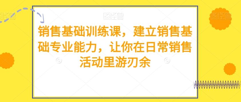 销售基础训练课，建立销售基础专业能力，让你在日常销售活动里游刃余-卿云社