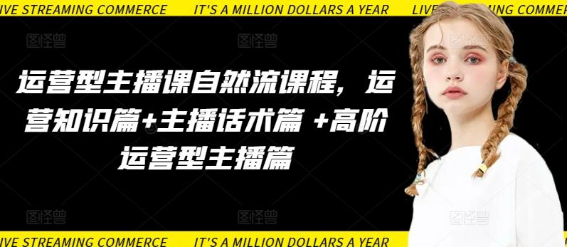 运营型主播课自然流课程，运营知识篇+主播话术篇 +高阶运营型主播篇-卿云社