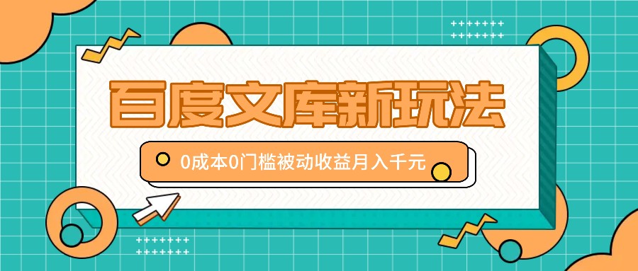 百度文库新玩法，0成本0门槛，新手小白也可以布局操作，被动收益月入千元-卿云社