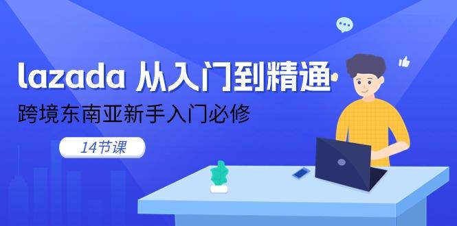 lazada 从入门到精通，跨境东南亚新手入门必修(14节课-卿云社