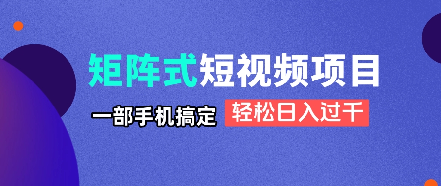 矩阵式短视频项目揭秘，一部手机搞定，轻松日入过千-卿云社