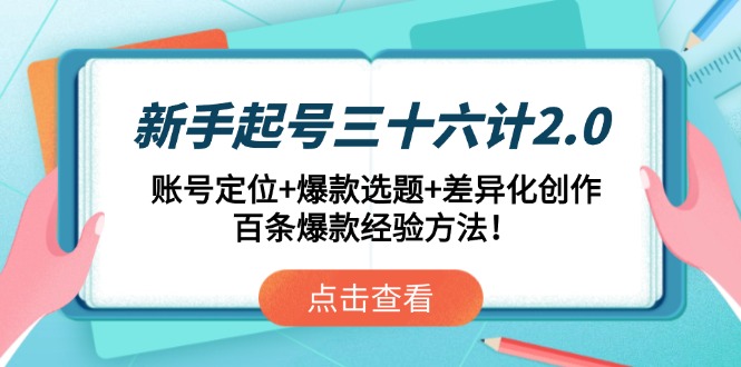 新手起号三十六计2.0：账号定位+爆款选题+差异化创作，百条爆款经验方法！-卿云社
