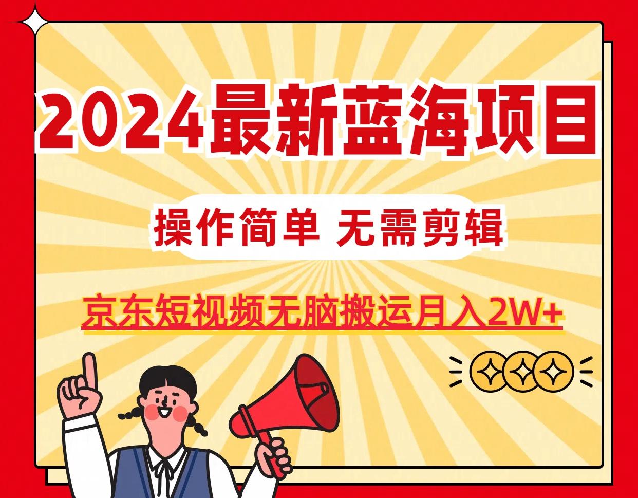 2024最新蓝海项目，无需剪辑，京东图文短视频无脑搬运月入2W+-卿云社