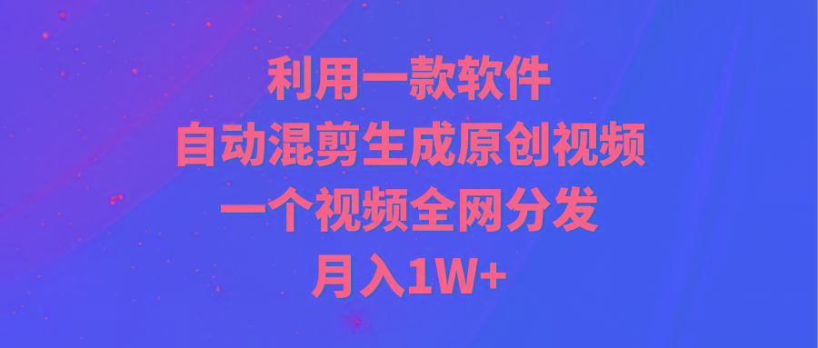 (9472期)利用一款软件，自动混剪生成原创视频，一个视频全网分发，月入1W+附软件-卿云社