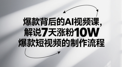 爆款背后的AI视频课，解说7天涨粉10W爆款短视频的制作流程-卿云社
