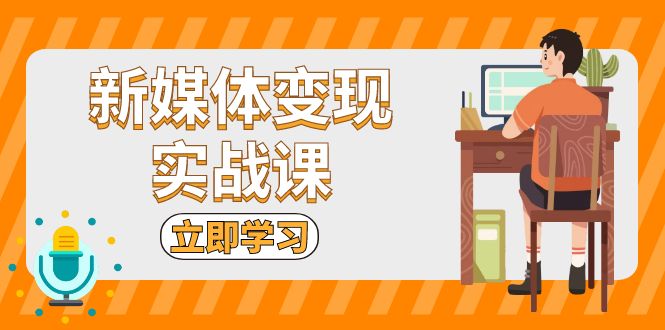 新媒体变现实战课：短视频+直播带货，拍摄、剪辑、引流、带货等-卿云社