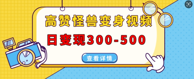 高赞怪兽变身视频制作，日变现300-500，多平台发布(抖音、视频号、小红书)-卿云社