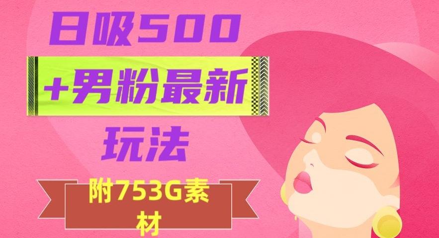 日吸500+男粉最新玩法，从作品制作到如何引流及后端变现，保姆级教程【揭秘】-卿云社
