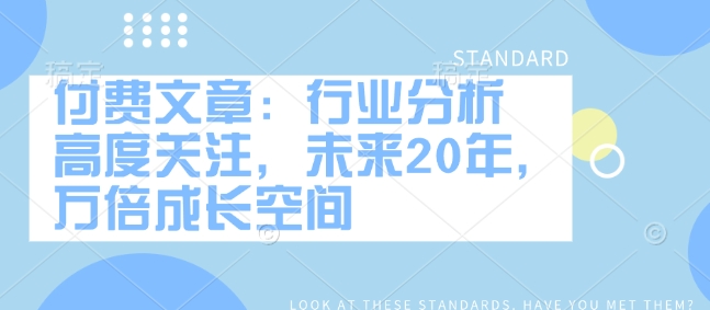 付费文章：行业分析 高度关注，未来20年，万倍成长空间-卿云社