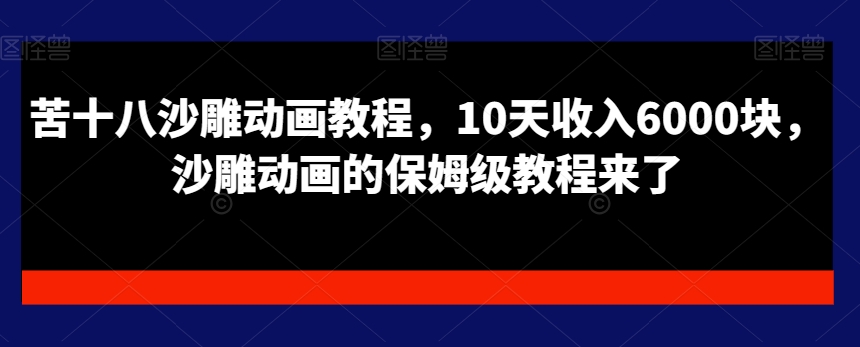 苦十八沙雕动画教程，10天收入6000块，沙雕动画的保姆级教程来了-卿云社