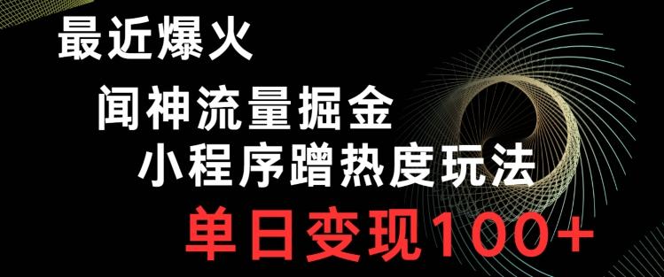 最近爆火闻神流量掘金，小程序蹭热度玩法，单日变现100+-卿云社