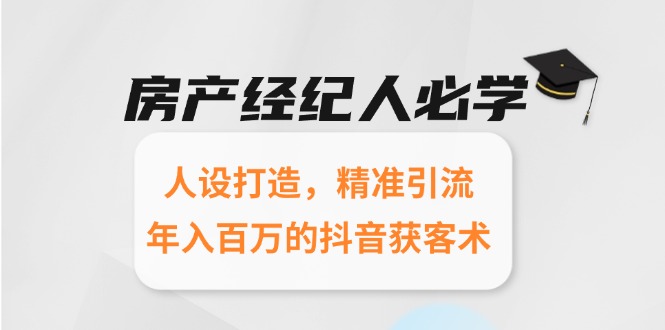 房产经纪人必学：人设打造，精准引流，年入百万的抖音获客术-卿云社
