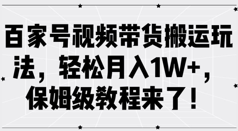 百家号视频带货搬运玩法，轻松月入1W+，保姆级教程来了【揭秘】-卿云社