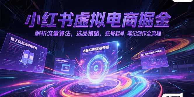 小红书虚拟电商掘金，解析流量算法，选品策略，账号起号，笔记创作全流程-卿云社