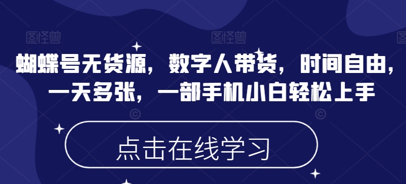 蝴蝶号无货源，数字人带货，时间自由，一天多张，一部手机小白轻松上手-卿云社